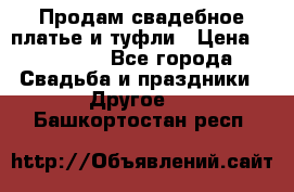 Продам свадебное платье и туфли › Цена ­ 15 000 - Все города Свадьба и праздники » Другое   . Башкортостан респ.